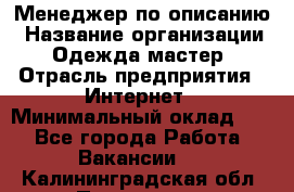 Менеджер по описанию › Название организации ­ Одежда мастер › Отрасль предприятия ­ Интернет › Минимальный оклад ­ 1 - Все города Работа » Вакансии   . Калининградская обл.,Приморск г.